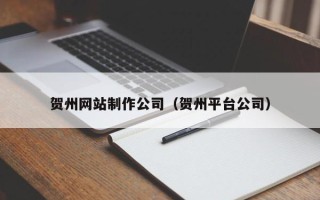 西双版纳贺州网站制作公司（贺州平台公司）